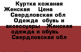 Куртка кожаная Женская  › Цена ­ 5 000 - Свердловская обл. Одежда, обувь и аксессуары » Женская одежда и обувь   . Свердловская обл.